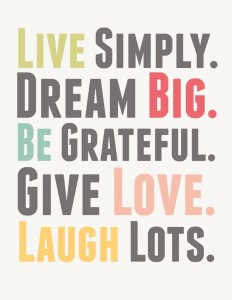 Live simply. Dream big. Be grateful. Give love. Laugh lots.