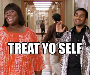 still from parks and recreation, overlay of text saying treat yoself
