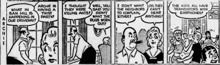Comic strip in which a mother and father discuss a group of teenagers having a twist party in their driveway. The father says they look like they are killing ants. The mother replies that he said he didn't want the rugs worn out. The father then says that he doesn't want the neighbors to complain and the mother replies that the neighbors can't hear anything because the kids all have transistors and are listening with earphones.