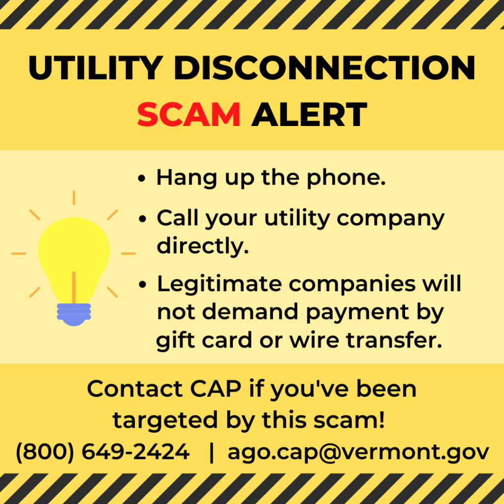 Utility Disconnection Scam Alert graphic. Hang up the phone. Call your utility company directly. Legitimate companies will not demand payment by gift card or wire transfer. Contact CAP if you've been targeted at (800) 649-2424.